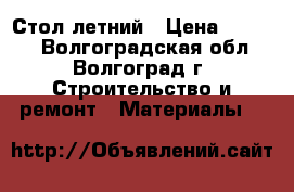 Стол летний › Цена ­ 2 300 - Волгоградская обл., Волгоград г. Строительство и ремонт » Материалы   